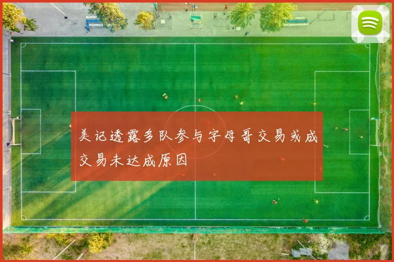 美记透露多队参与字母哥交易或成交易未达成原因