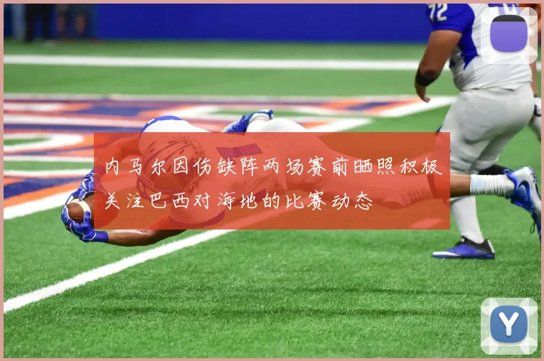 内马尔因伤缺阵两场赛前晒照积极关注巴西对海地的比赛动态