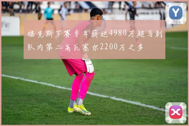 福克斯下赛季年薪达4980万超马刺队内第二高瓦塞尔2200万之多