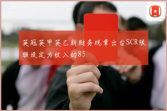 英冠英甲英乙新财务规章出台SCR限额设定为收入的85