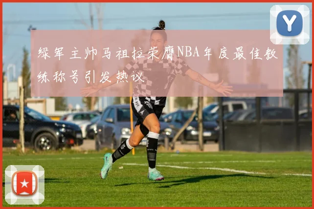 绿军主帅马祖拉荣膺NBA年度最佳教练称号引发热议